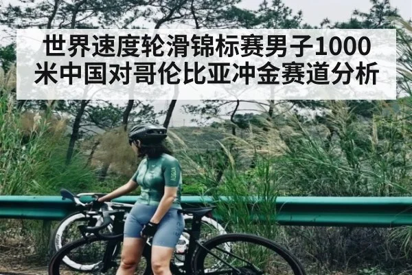 世界速度轮滑锦标赛男子1000米中国对哥伦比亚冲金赛道分析